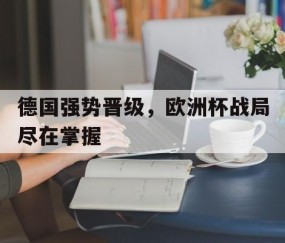 开元棋牌网址-德国强势晋级，欧洲杯战局尽在掌握